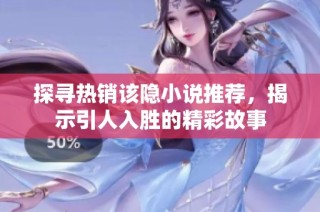 探寻热销该隐小说推荐，揭示引人入胜的精彩故事