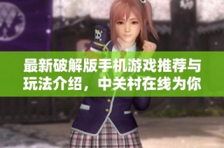最新破解版手机游戏推荐与玩法介绍，中关村在线为你解析