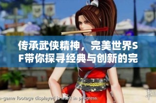 传承武侠精神，完美世界SF带你探寻经典与创新的完美融合