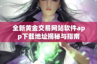 全新黄金交易网站软件app下载地址揭秘与指南