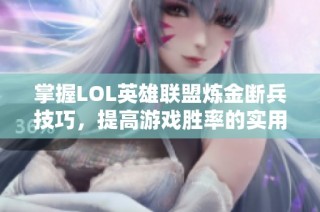掌握LOL英雄联盟炼金断兵技巧，提高游戏胜率的实用策略