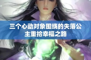 三个心动对象围绕的失落公主重拾幸福之路