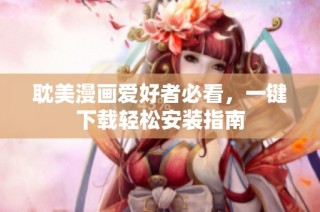 耽美漫画爱好者必看，一键下载轻松安装指南