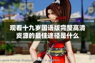 观看十九岁国语版完整高清资源的最佳途径是什么