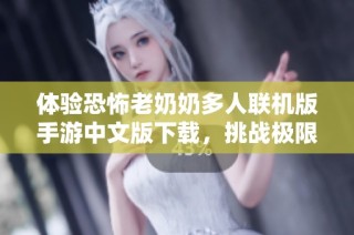 体验恐怖老奶奶多人联机版手游中文版下载，挑战极限恐怖游戏乐趣