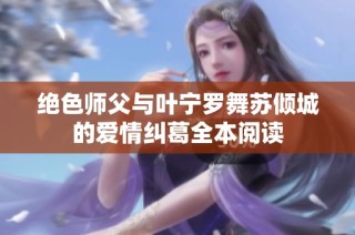 绝色师父与叶宁罗舞苏倾城的爱情纠葛全本阅读