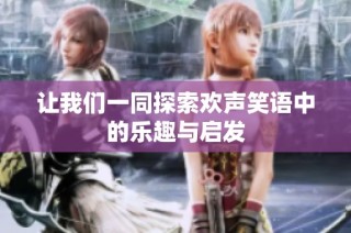 让我们一同探索欢声笑语中的乐趣与启发