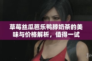 草莓丝瓜芭乐鸭脖奶茶的美味与价格解析，值得一试