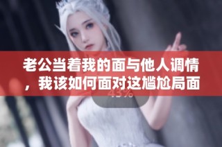 老公当着我的面与他人调情，我该如何面对这尴尬局面
