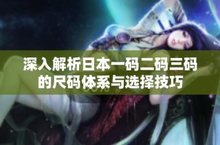 深入解析日本一码二码三码的尺码体系与选择技巧
