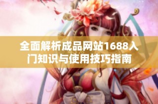 全面解析成品网站1688入门知识与使用技巧指南