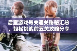 后室游戏每关通关秘籍汇总，轻松挑战前五关攻略分享