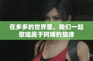 在多多的世界里，我们一起歌唱属于阿姨的旋律