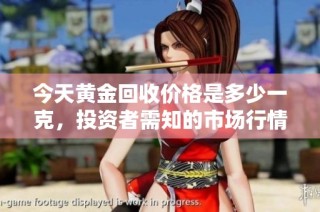 今天黄金回收价格是多少一克，投资者需知的市场行情解析