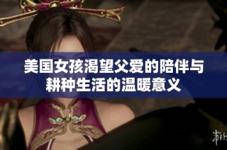 美国女孩渴望父爱的陪伴与耕种生活的温暖意义