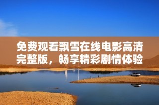 免费观看飘雪在线电影高清完整版，畅享精彩剧情体验