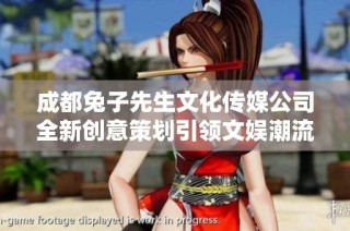 成都兔子先生文化传媒公司全新创意策划引领文娱潮流