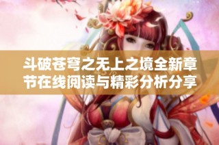斗破苍穹之无上之境全新章节在线阅读与精彩分析分享