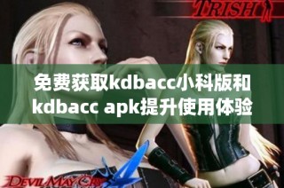 免费获取kdbacc小科版和kdbacc apk提升使用体验