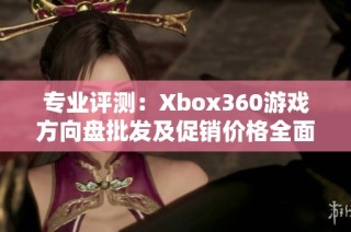 专业评测：Xbox360游戏方向盘批发及促销价格全面解析