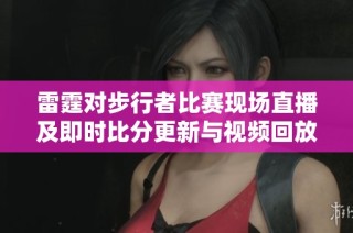 雷霆对步行者比赛现场直播及即时比分更新与视频回放