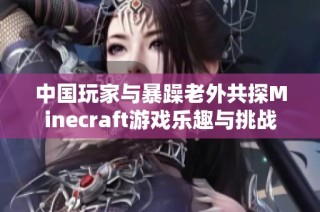 中国玩家与暴躁老外共探Minecraft游戏乐趣与挑战