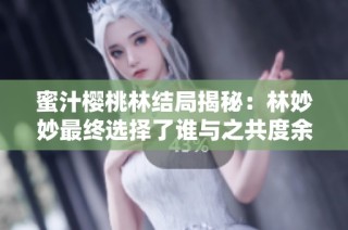 蜜汁樱桃林结局揭秘：林妙妙最终选择了谁与之共度余生