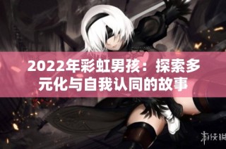 2022年彩虹男孩：探索多元化与自我认同的故事
