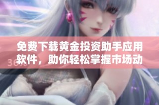 免费下载黄金投资助手应用软件，助你轻松掌握市场动态