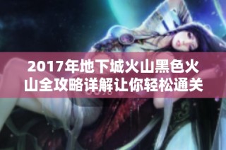 2017年地下城火山黑色火山全攻略详解让你轻松通关