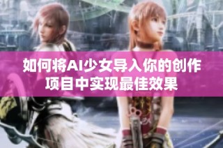 如何将AI少女导入你的创作项目中实现最佳效果