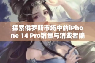 探索俄罗斯市场中的iPhone 14 Pro销量与消费者偏好分析