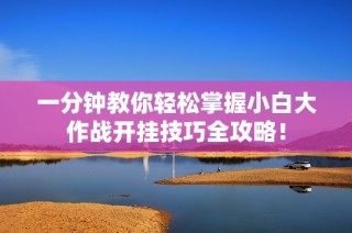 一分钟教你轻松掌握小白大作战开挂技巧全攻略！