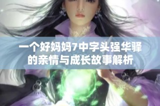 一个好妈妈7中字头强华驿的亲情与成长故事解析