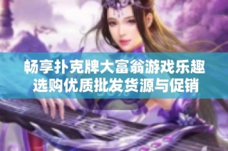 畅享扑克牌大富翁游戏乐趣 选购优质批发货源与促销优惠