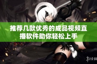 推荐几款优秀的成品视频直播软件助你轻松上手