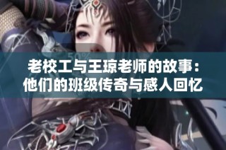 老校工与王琼老师的故事：他们的班级传奇与感人回忆