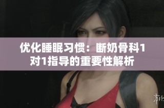 优化睡眠习惯：断奶骨科1对1指导的重要性解析