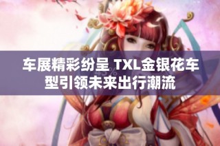 车展精彩纷呈 TXL金银花车型引领未来出行潮流