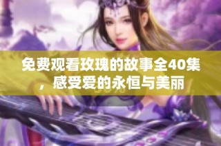 免费观看玫瑰的故事全40集，感受爱的永恒与美丽