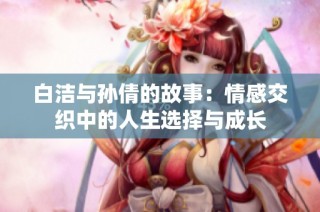 白洁与孙倩的故事：情感交织中的人生选择与成长