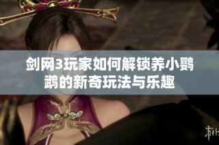 剑网3玩家如何解锁养小鹦鹉的新奇玩法与乐趣