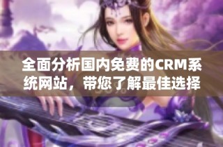 全面分析国内免费的CRM系统网站，带您了解最佳选择