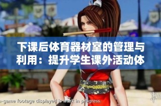 下课后体育器材室的管理与利用：提升学生课外活动体验