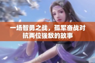 一场智勇之战，孤军奋战对抗两位强敌的故事