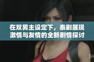 在双男主设定下，泰剧展现激情与友情的全新剧情探讨