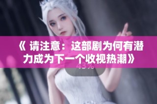 《 请注意：这部剧为何有潜力成为下一个收视热潮》