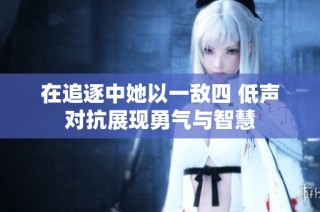 在追逐中她以一敌四 低声对抗展现勇气与智慧