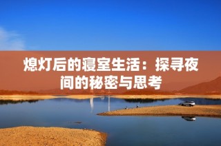 熄灯后的寝室生活：探寻夜间的秘密与思考