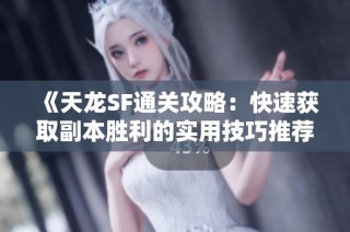 《天龙SF通关攻略：快速获取副本胜利的实用技巧推荐》